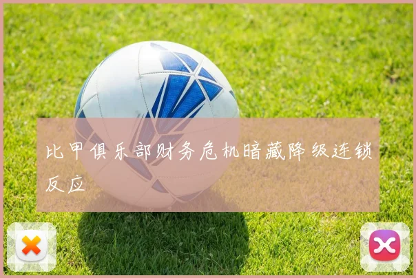 比甲俱乐部财务危机暗藏降级连锁反应