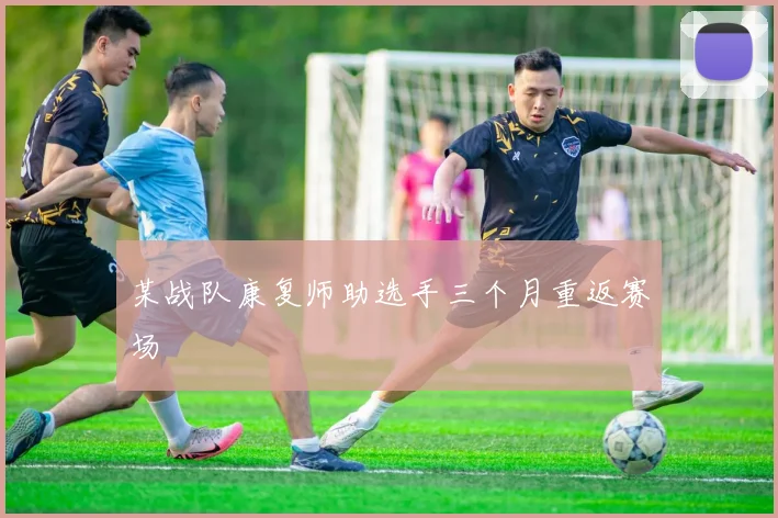 某战队康复师助选手三个月重返赛场