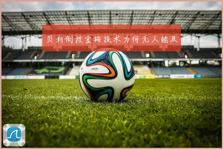 贝利倒挂金钩技术为何无人能及