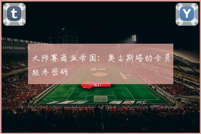 大师赛商业帝国：奥古斯塔的会员经济密码