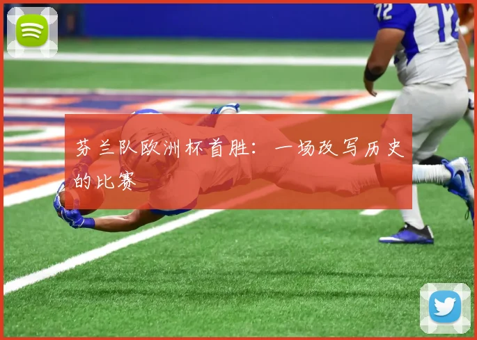 芬兰队欧洲杯首胜：一场改写历史的比赛