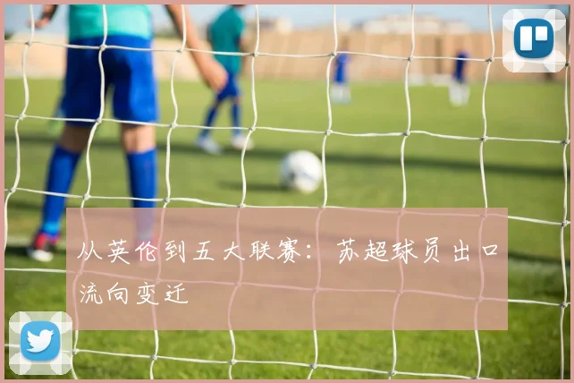 从英伦到五大联赛：苏超球员出口流向变迁