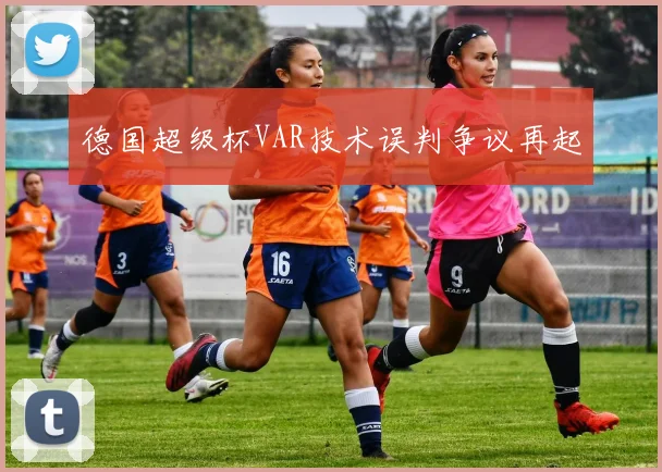 德国超级杯VAR技术误判争议再起