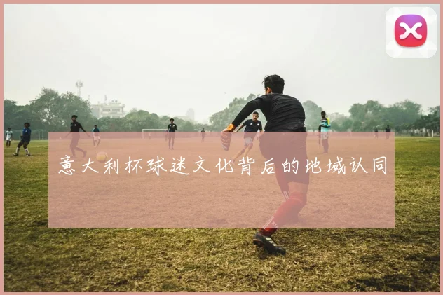 意大利杯球迷文化背后的地域认同