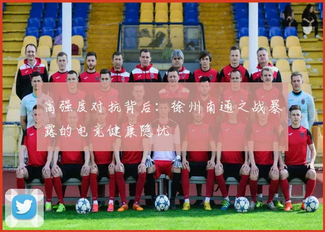 高强度对抗背后：徐州南通之战暴露的电竞健康隐忧