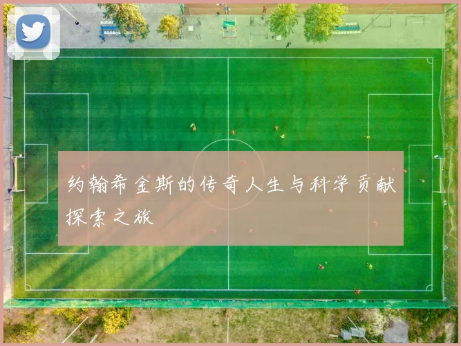 约翰希金斯的传奇人生与科学贡献探索之旅