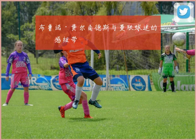 布鲁诺·费尔南德斯与曼联球迷的情感纽带
