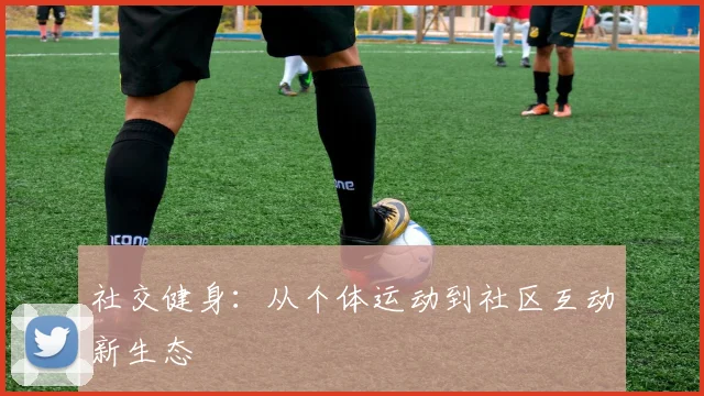 社交健身：从个体运动到社区互动新生态