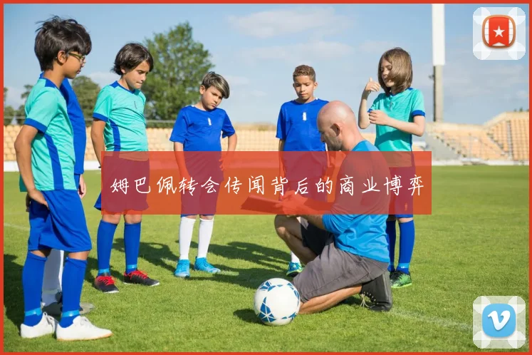 姆巴佩转会传闻背后的商业博弈