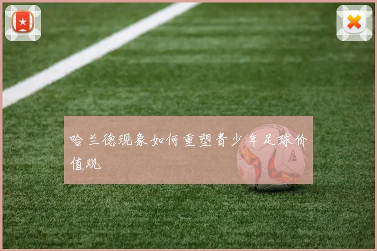 哈兰德现象如何重塑青少年足球价值观