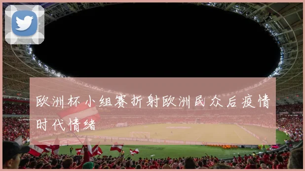 欧洲杯小组赛折射欧洲民众后疫情时代情绪