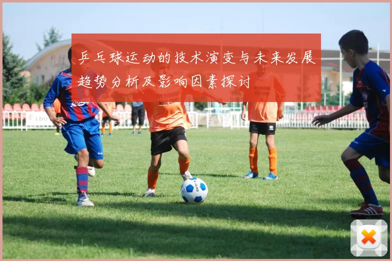 乒乓球运动的技术演变与未来发展趋势分析及影响因素探讨