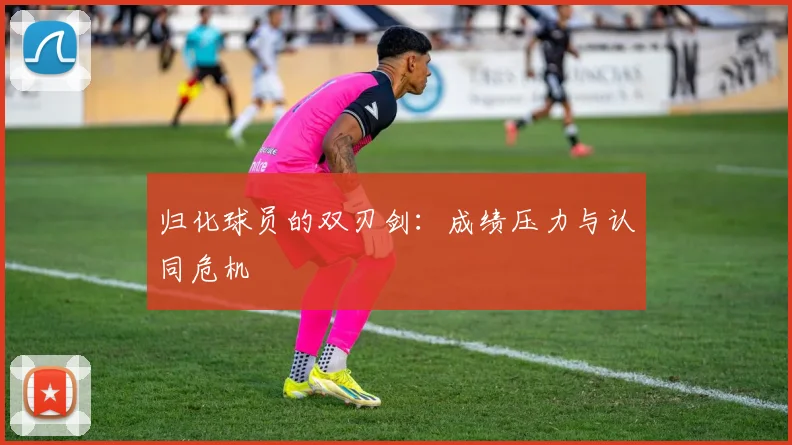 归化球员的双刃剑：成绩压力与认同危机